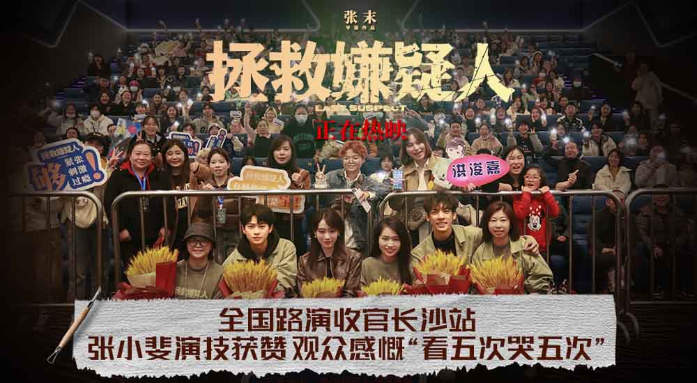 电影《拯救嫌疑人》长沙路演张小斐演技获赞 观众感慨“看五次哭五次”