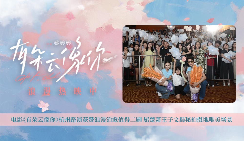 <strong>电影《有朵云像你》杭州路演获赞浪漫治愈值得二刷 屈楚萧王子</strong>
