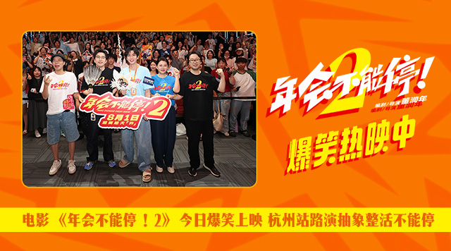 <b>电影《年会不能停！2》今日爆笑上映 杭州站路演抽象整活不能停</b>